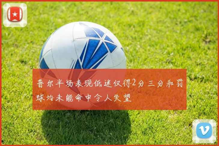 普尔半场表现低迷仅得2分三分和罚球均未能命中令人失望