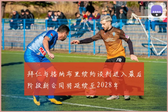 拜仁与格纳布里续约谈判进入最后阶段新合同将延续至2028年