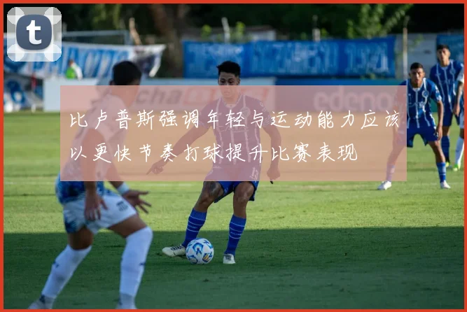 比卢普斯强调年轻与运动能力应该以更快节奏打球提升比赛表现