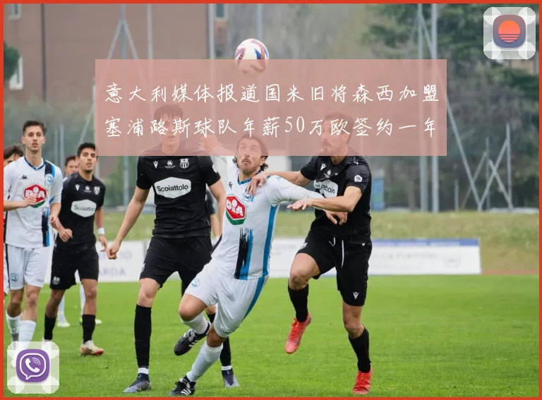 意大利媒体报道国米旧将森西加盟塞浦路斯球队年薪50万欧签约一年加一年