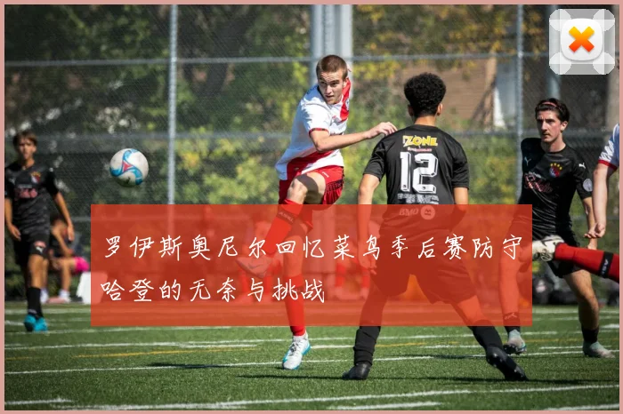 罗伊斯奥尼尔回忆菜鸟季后赛防守哈登的无奈与挑战