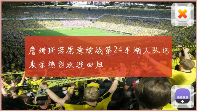 詹姆斯若愿意续战第24季湖人队记表示热烈欢迎回归