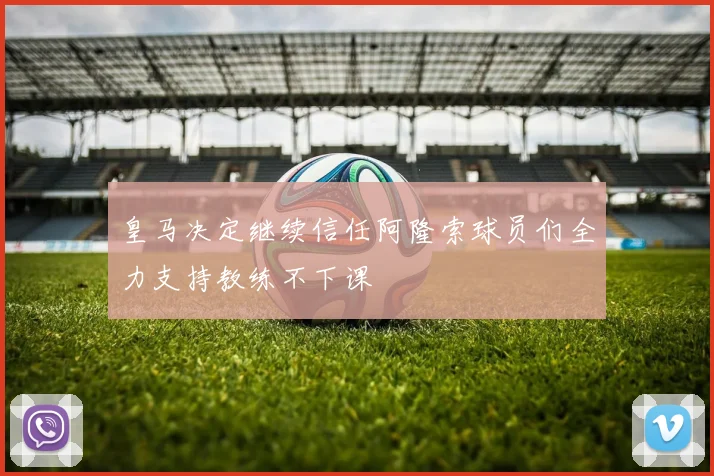 皇马决定继续信任阿隆索球员们全力支持教练不下课