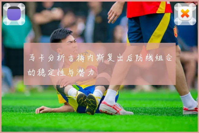 马卡分析吉梅内斯复出后防线组合的稳定性与潜力