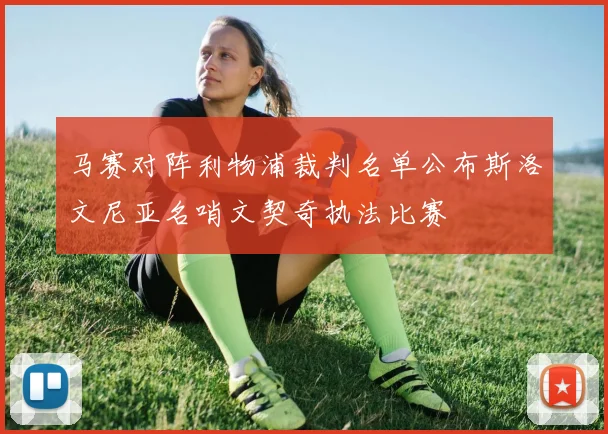 马赛对阵利物浦裁判名单公布斯洛文尼亚名哨文契奇执法比赛