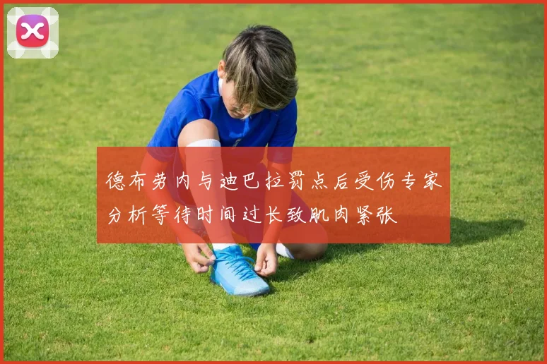 德布劳内与迪巴拉罚点后受伤专家分析等待时间过长致肌肉紧张