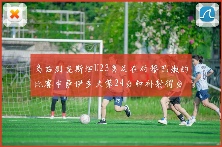 乌兹别克斯坦U23男足在对黎巴嫩的比赛中萨伊多夫第24分钟补射得分领先1-0