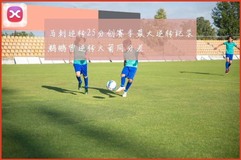 马刺逆转25分创赛季最大逆转纪录鹈鹕曾逆转火箭同分差