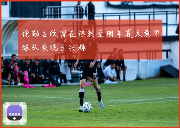德勒古欣留在热刺至明年夏天意甲球队表现出兴趣