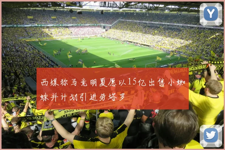西媒称马竞明夏愿以15亿出售小蜘蛛并计划引进劳塔罗