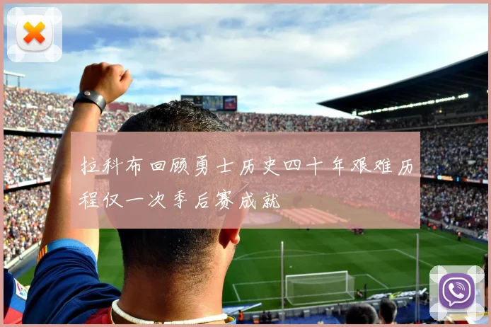 拉科布回顾勇士历史四十年艰难历程仅一次季后赛成就