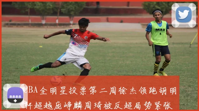 CBA全明星投票第二周徐杰领跑胡明轩超越庞峥麟周琦被反超局势紧张