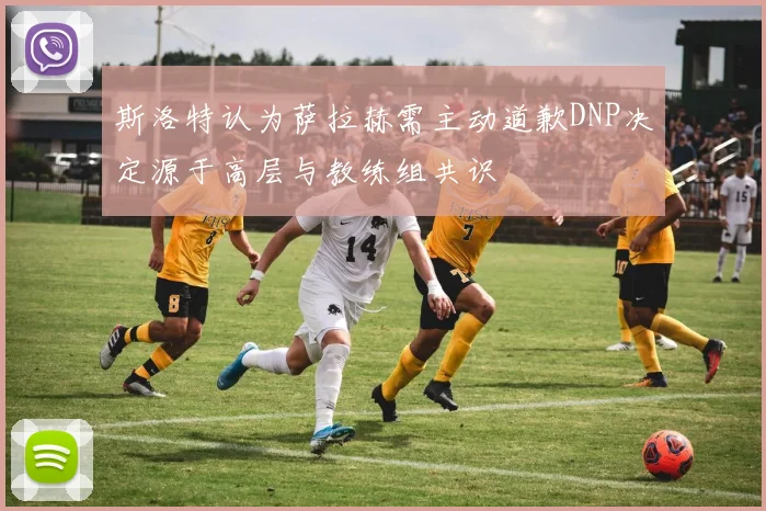 斯洛特认为萨拉赫需主动道歉DNP决定源于高层与教练组共识